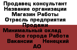 Продавец-консультант › Название организации ­ Магазин Работы › Отрасль предприятия ­ Продажи › Минимальный оклад ­ 27 000 - Все города Работа » Вакансии   . Ненецкий АО